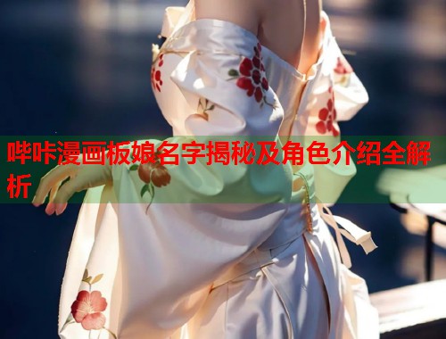 哔咔漫画板娘名字揭秘及角色介绍全解析