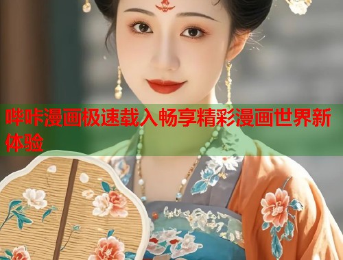 哔咔漫画极速载入畅享精彩漫画世界新体验