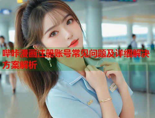 哔咔漫画注册账号常见问题及详细解决方案解析