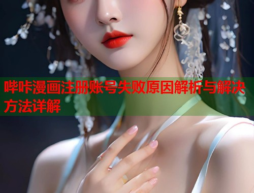 哔咔漫画注册账号失败原因解析与解决方法详解