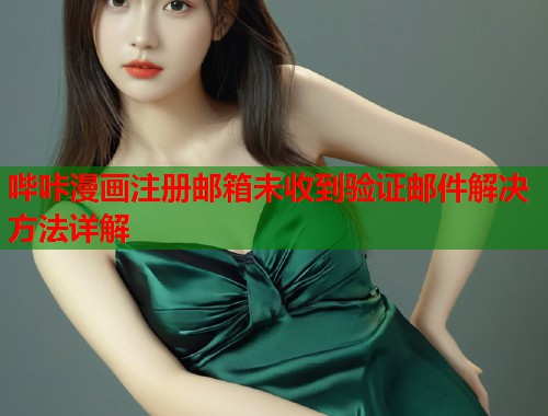 哔咔漫画注册邮箱未收到验证邮件解决方法详解