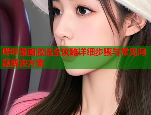 哔咔漫画激活全攻略详细步骤与常见问题解决方案