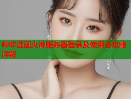 哔咔漫画火神服务器登录及使用全攻略详解