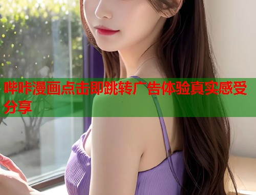 哔咔漫画点击即跳转广告体验真实感受分享