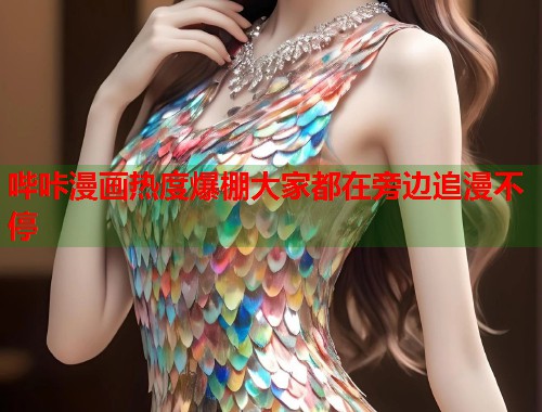 哔咔漫画热度爆棚大家都在旁边追漫不停