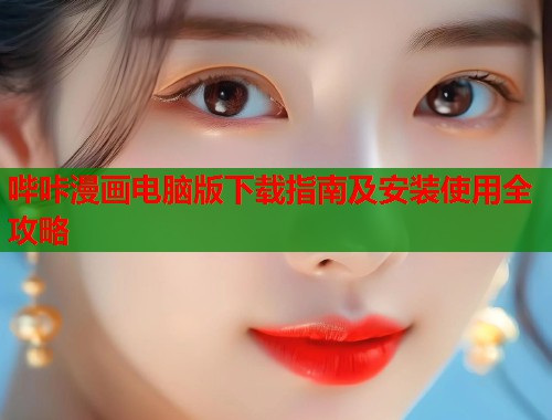 哔咔漫画电脑版下载指南及安装使用全攻略