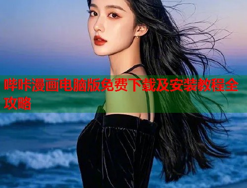 哔咔漫画电脑版免费下载及安装教程全攻略