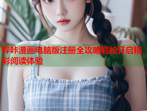 哔咔漫画电脑版注册全攻略轻松开启精彩阅读体验