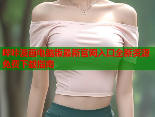 哔咔漫画电脑版最新官网入口全新资源免费下载指南
