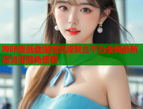 哔咔漫画盘搜搜资源聚合平台全网最新高清漫画免费看