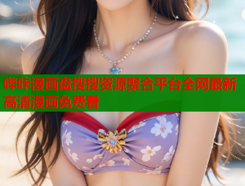 哔咔漫画盘搜搜资源聚合平台全网最新高清漫画免费看