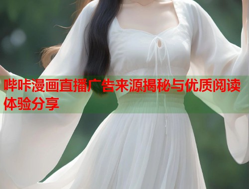 哔咔漫画直播广告来源揭秘与优质阅读体验分享