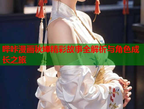 哔咔漫画秋婵精彩故事全解析与角色成长之旅