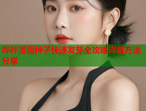 哔咔漫画种子快速发芽全攻略详解方法分享