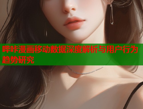 哔咔漫画移动数据深度解析与用户行为趋势研究